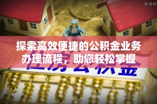 织金探索高效便捷的公积金业务办理流程，助您轻松掌握