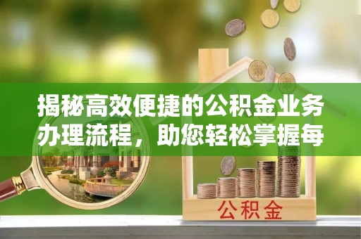 织金揭秘高效便捷的公积金业务办理流程，助您轻松掌握每一步