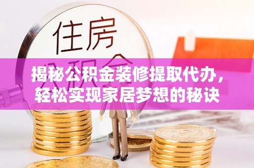 织金揭秘公积金装修提取代办，轻松实现家居梦想的秘诀