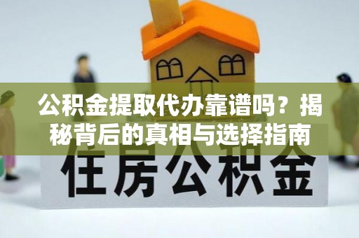 织金公积金提取代办靠谱吗？揭秘背后的真相与选择指南
