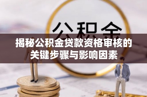 织金揭秘公积金贷款资格审核的关键步骤与影响因素