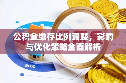 织金公积金缴存比例调整，影响与优化策略全面解析