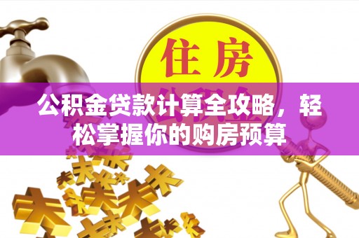 织金公积金贷款计算全攻略，轻松掌握你的购房预算