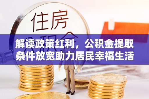 织金解读政策红利，公积金提取条件放宽助力居民幸福生活