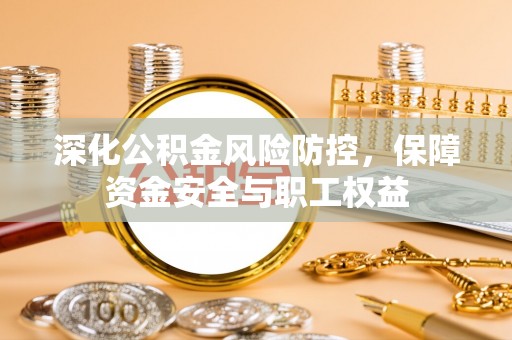 织金深化公积金风险防控，保障资金安全与职工权益