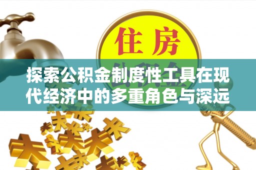织金探索公积金制度性工具在现代经济中的多重角色与深远影响
