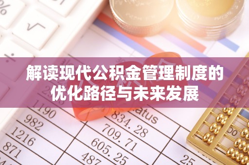 织金解读现代公积金管理制度的优化路径与未来发展