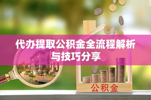 织金代办提取公积金全流程解析与技巧分享