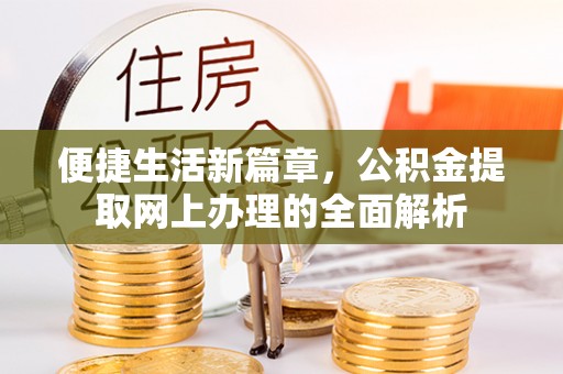 织金便捷生活新篇章，公积金提取网上办理的全面解析