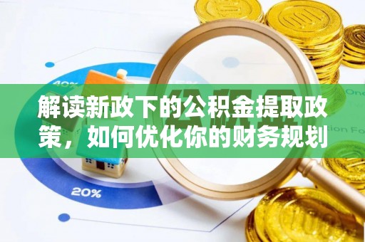 织金解读新政下的公积金提取政策，如何优化你的财务规划