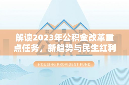 织金解读2023年公积金改革重点任务，新趋势与民生红利