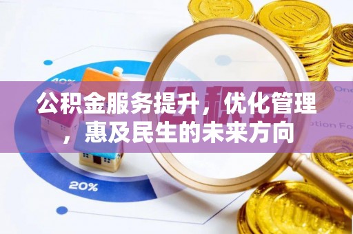 织金公积金服务提升，优化管理，惠及民生的未来方向