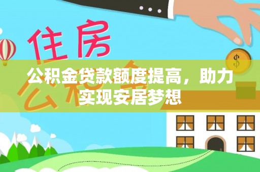 织金公积金贷款额度提高，助力实现安居梦想