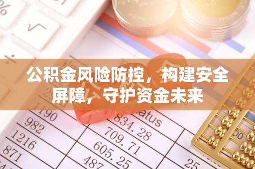 织金公积金风险防控，构建安全屏障，守护资金未来