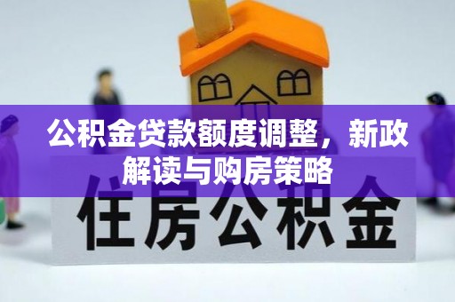织金公积金贷款额度调整，新政解读与购房策略