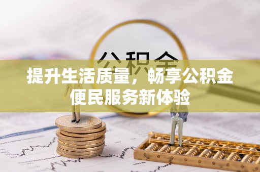 织金提升生活质量，畅享公积金便民服务新体验