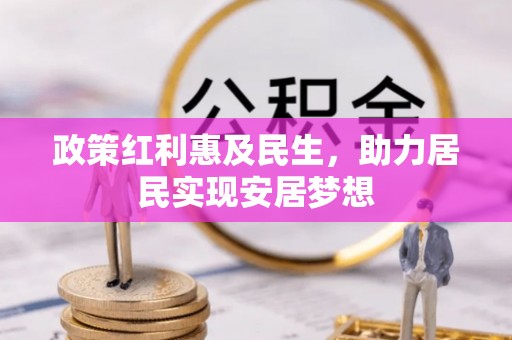 织金政策红利惠及民生，助力居民实现安居梦想