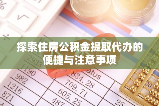 织金探索住房公积金提取代办的便捷与注意事项