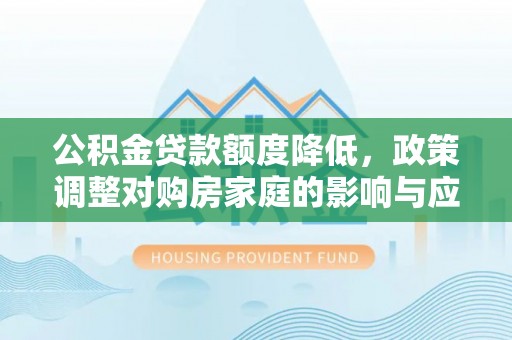 织金公积金贷款额度降低，政策调整对购房家庭的影响与应对策略