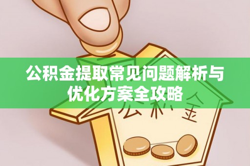 织金公积金提取常见问题解析与优化方案全攻略