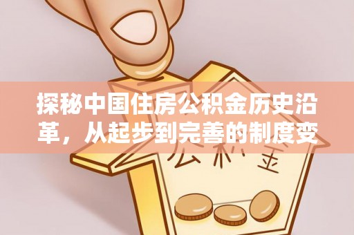 织金探秘中国住房公积金历史沿革，从起步到完善的制度变迁