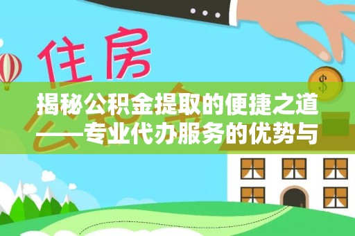 织金揭秘公积金提取的便捷之道——专业代办服务的优势与选择