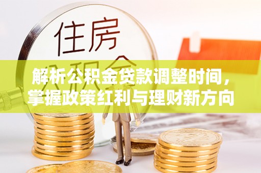 织金解析公积金贷款调整时间，掌握政策红利与理财新方向