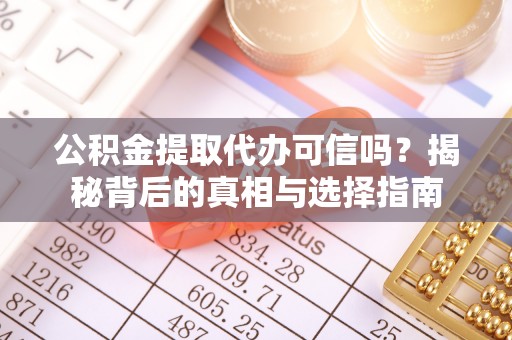织金公积金提取代办可信吗？揭秘背后的真相与选择指南