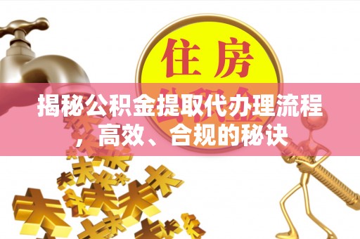 织金揭秘公积金提取代办理流程，高效、合规的秘诀