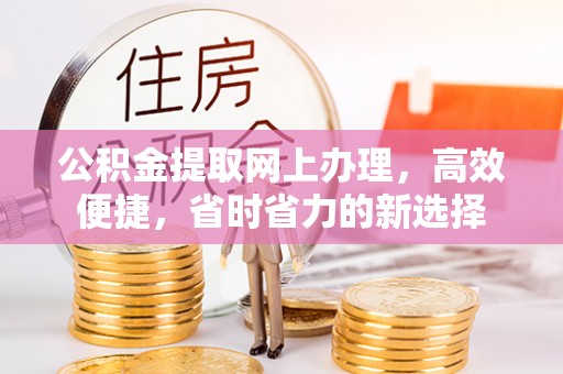 织金公积金提取网上办理，高效便捷，省时省力的新选择