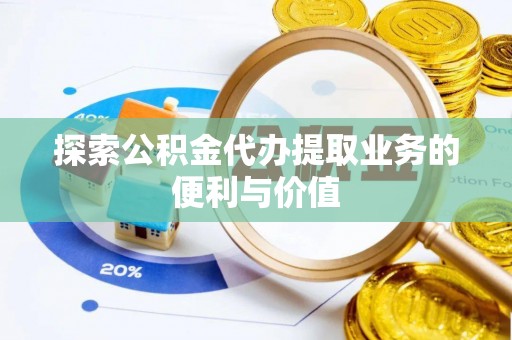 织金探索公积金代办提取业务的便利与价值
