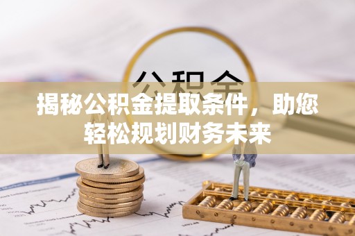 织金揭秘公积金提取条件，助您轻松规划财务未来