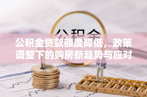 织金公积金贷款额度降低，政策调整下的购房新趋势与应对策略