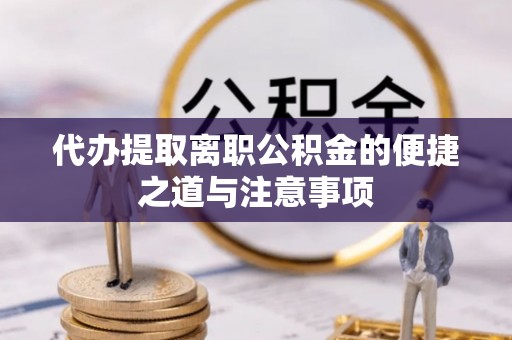 织金代办提取离职公积金的便捷之道与注意事项