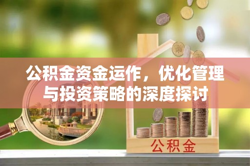 织金公积金资金运作，优化管理与投资策略的深度探讨