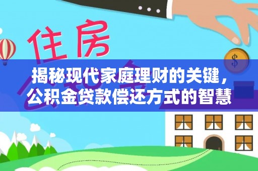 织金揭秘现代家庭理财的关键，公积金贷款偿还方式的智慧选择