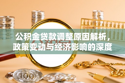 织金公积金贷款调整原因解析，政策变动与经济影响的深度探讨