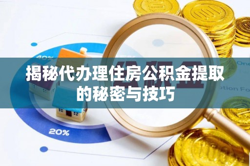 织金揭秘代办理住房公积金提取的秘密与技巧