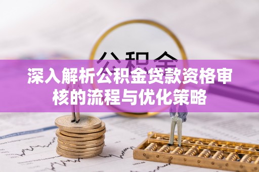 织金深入解析公积金贷款资格审核的流程与优化策略