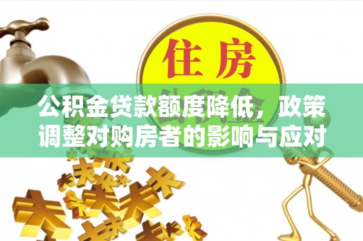 织金公积金贷款额度降低，政策调整对购房者的影响与应对策略