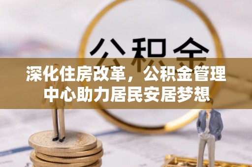 织金深化住房改革，公积金管理中心助力居民安居梦想