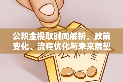 织金公积金提取时间解析，政策变化、流程优化与未来展望