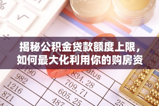 织金揭秘公积金贷款额度上限，如何最大化利用你的购房资金？