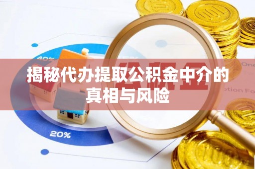 织金揭秘代办提取公积金中介的真相与风险