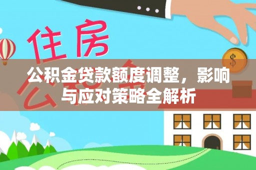 织金公积金贷款额度调整，影响与应对策略全解析