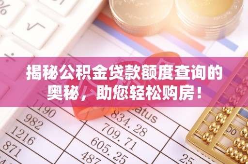 织金揭秘公积金贷款额度查询的奥秘，助您轻松购房！