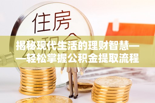 织金揭秘现代生活的理财智慧——轻松掌握公积金提取流程的实用指南