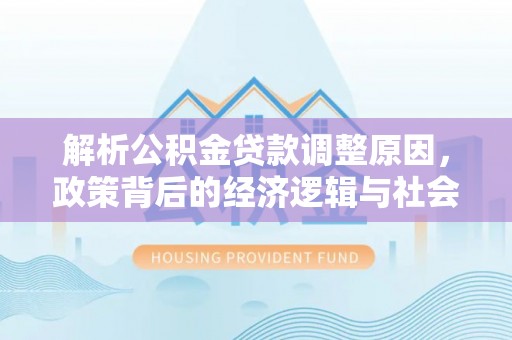 织金解析公积金贷款调整原因，政策背后的经济逻辑与社会影响