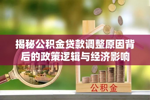 织金揭秘公积金贷款调整原因背后的政策逻辑与经济影响