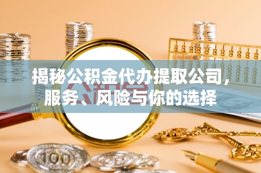 织金揭秘公积金代办提取公司，服务、风险与你的选择